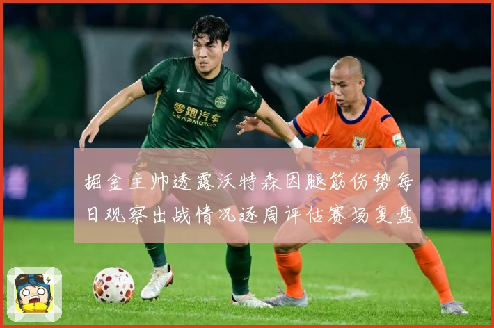 掘金主帅透露沃特森因腿筋伤势每日观察出战情况逐周评估赛场复盘：最新赛事动态与深度分析