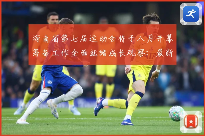 海南省第七届运动会将于八月开幕筹备工作全面就绪成长观察：最新赛事动态与深度分析
