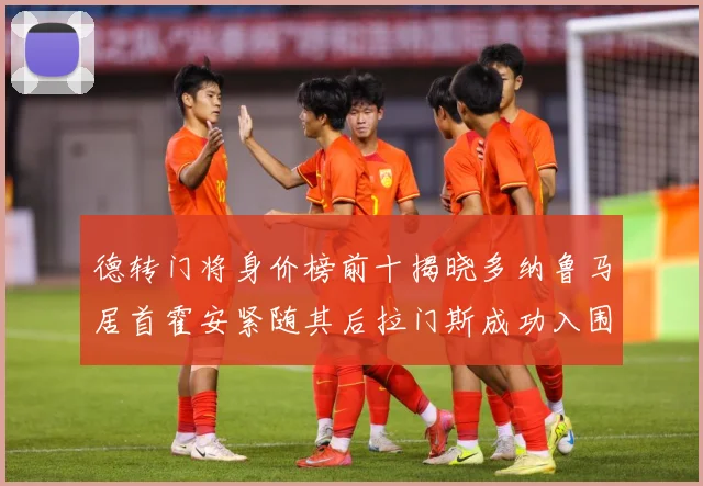 德转门将身价榜前十揭晓多纳鲁马居首霍安紧随其后拉门斯成功入围战术观察：最新赛事动态与深度分析