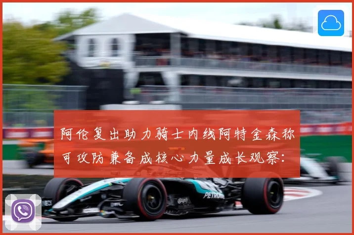 阿伦复出助力骑士内线阿特金森称可攻防兼备成核心力量成长观察：最新赛事动态与深度分析