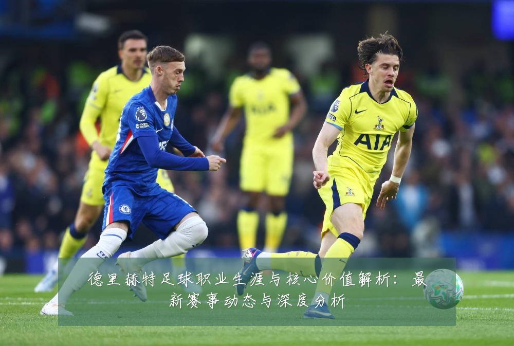 德里赫特足球职业生涯与核心价值解析：最新赛事动态与深度分析