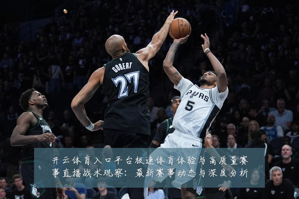 开云体育入口平台极速体育体验与高质量赛事直播战术观察：最新赛事动态与深度分析