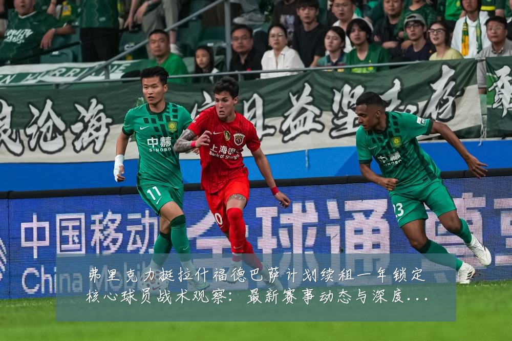 弗里克力挺拉什福德巴萨计划续租一年锁定核心球员战术观察：最新赛事动态与深度分析