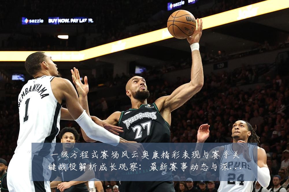 一级方程式赛场风云奥康精彩表现与赛季关键战役解析成长观察：最新赛事动态与深度分析